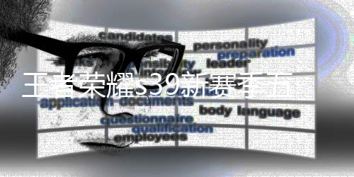 9新9新内容么 荣耀王者五大五大介绍赛季是什赛季更新更新